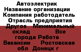 Автоэлектрик › Название организации ­ Компания-работодатель › Отрасль предприятия ­ Другое › Минимальный оклад ­ 70 000 - Все города Работа » Вакансии   . Ростовская обл.,Донецк г.